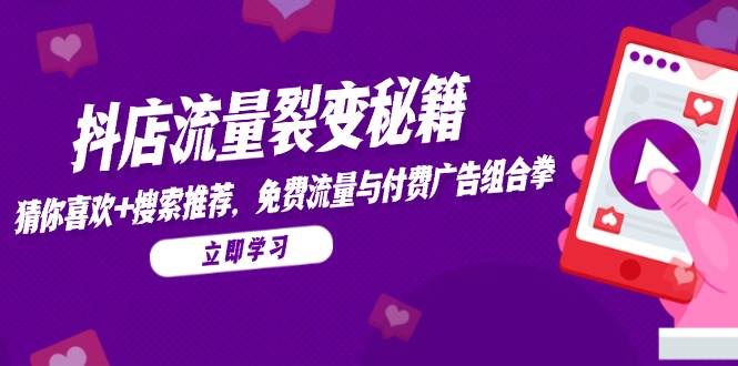 (14872期)抖店流量裂变秘籍,猜你喜欢,搜索推荐,免费流量与付费广告组合拳