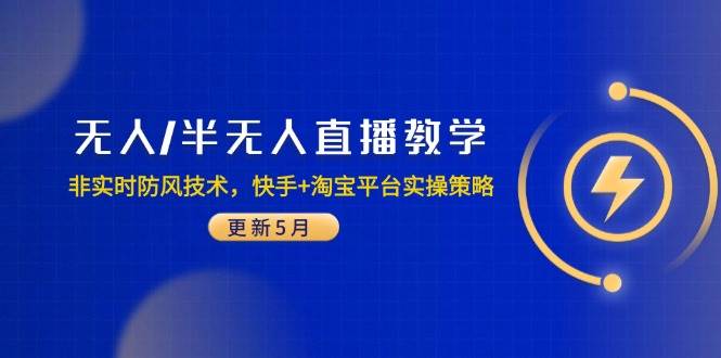 （14809期）无人/半无人直播教学：非实时防风技术，快手+淘宝平台实操策略（更新5月）