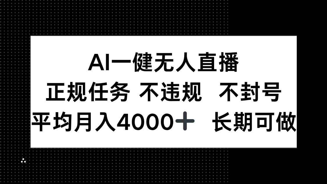 （14780期）AI一键无人直播，正规任务 不违规 不封号，平均月入4000+ 长期可做