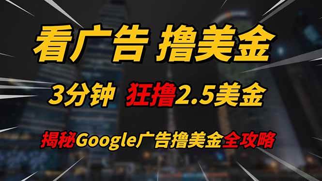 (14701期)看广告,撸美金!!3分钟赚2.5美金!!日入200美金不是梦!揭秘Google…