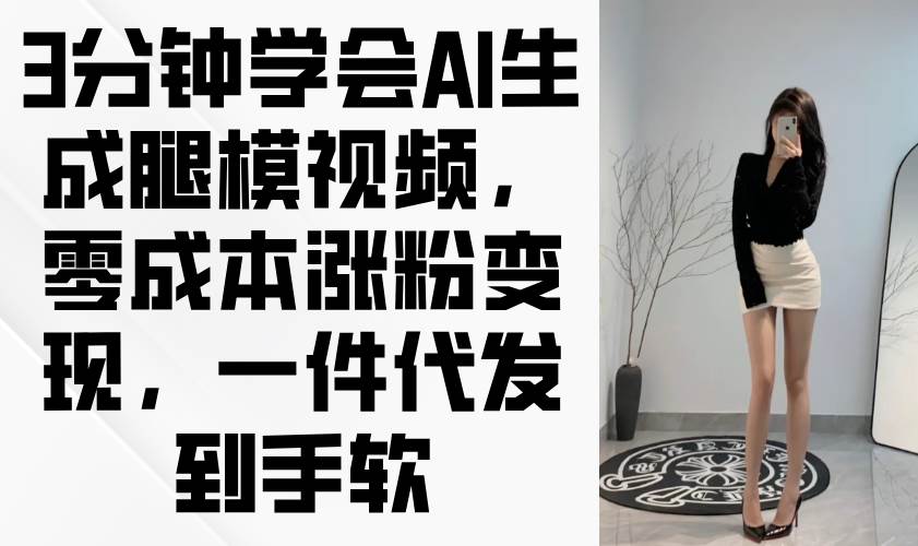 （14537期）3分钟学会AI生成腿模视频，零成本涨粉变现，一件代发到手软