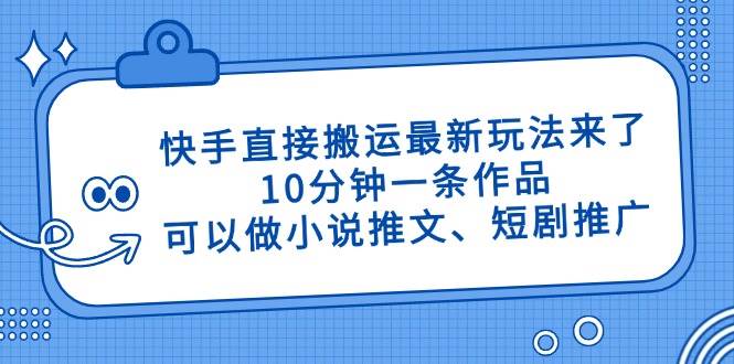 （14450期）快手直接搬运最新玩法来了，10分钟一条作品，可以做小说推文、短剧推广…