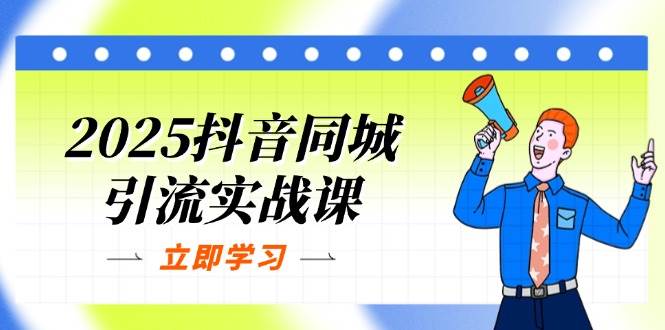 (14297期)2025抖音同城引流实战课:单店模型+团购爆款逻辑,快速提升POI热度分