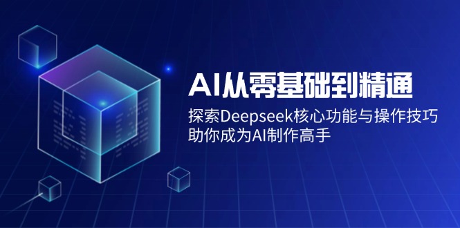 (14443期)AI从零基础到精通:探索Deepseek核心功能与操作技巧,助你成为AI制作高手 (14443期)AI从零基础到精通:探索Deepseek核心功能与操作技巧,助你成为AI制作高手
