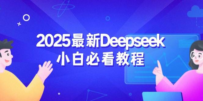 (14391期)2025最新Deepseek小白必看教程:从注册登录到深度思考,一站式学习体验