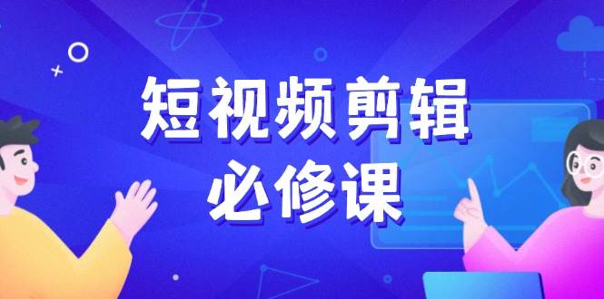 (14295期)短视频剪辑必修课,百万剪辑师成长秘籍,找素材、拆片、案例拆解 (14295期)短视频剪辑必修课,百万剪辑师成长秘籍,找素材、拆片、案例拆解