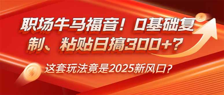 (14198期)职场牛马福音!0基础复制、粘贴日搞300+?这套玩法竟是2025新风口?
