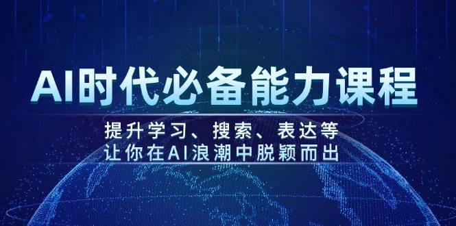 (14152期)AI时代必备能力课程,提升学习、搜索、表达等,让你在AI浪潮中脱颖而出