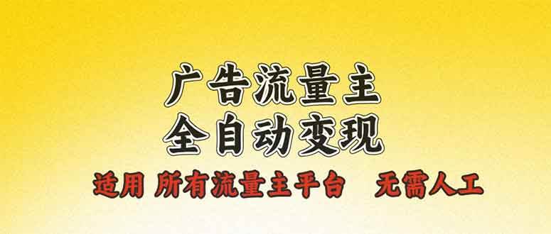 (13875期)广告流量主全自动变现,适用所有流量主平台,无需人工,单机日入500+