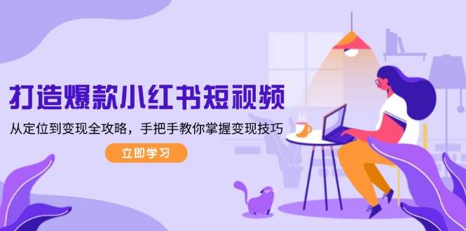 (13873期)打造爆款小红书短视频,从定位到变现全攻略,手把手教你掌握变现技巧 (13873期)打造爆款小红书短视频,从定位到变现全攻略,手把手教你掌握变现技巧