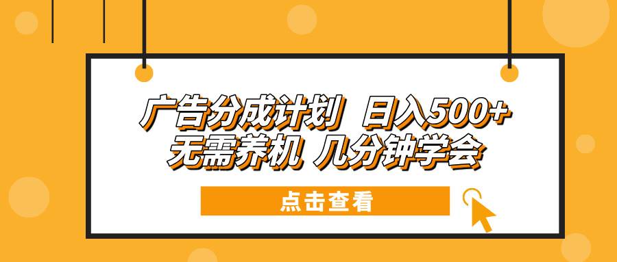 (13741期)广告分成计划 日入500+ 无需养机 几分钟学会