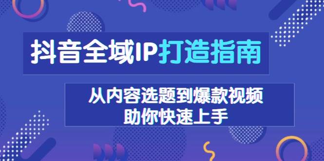 (13734期)抖音全域IP打造指南,从内容选题到爆款视频,助你快速上手 (13734期)抖音全域IP打造指南,从内容选题到爆款视频,助你快速上手