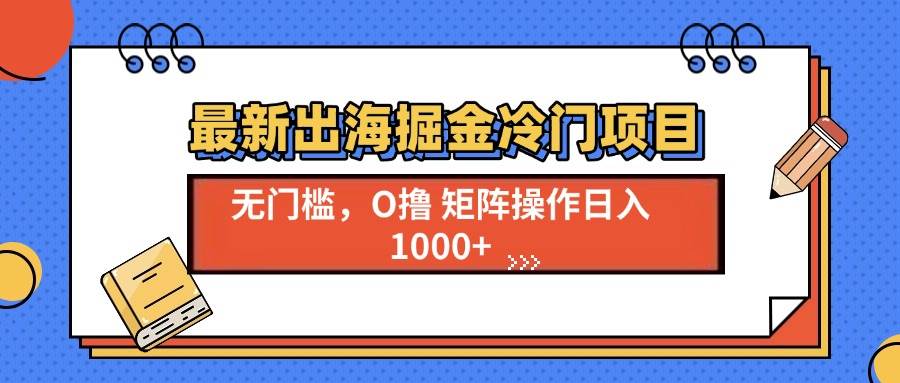 (13672期)最新出海掘金冷门项目,单号日入1000+
