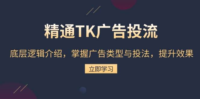 (13641期)精通TK广告投流:底层逻辑介绍,掌握广告类型与投法,提升效果