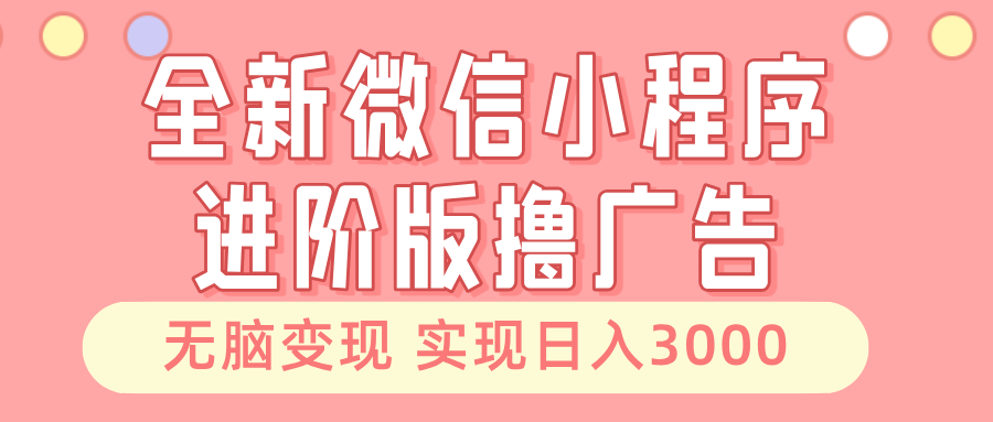 （13197期）全新微信小程序进阶版撸广告 无脑变现睡后也有收入 日入3000＋