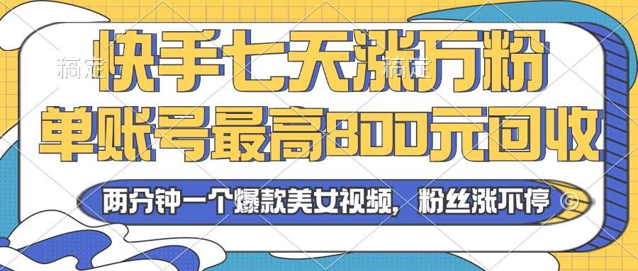 (13158期)2024年快手七天涨万粉,但账号最高800元回收。两分钟一个爆款美女视频 (13158期)2024年快手七天涨万粉,但账号最高800元回收。两分钟一个爆款美女视频