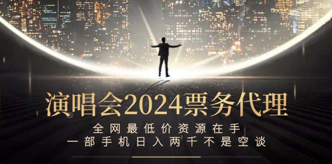 （12671期）演唱会2024票务代理，全网最低价资源在手，一部手机日入两千不是空谈