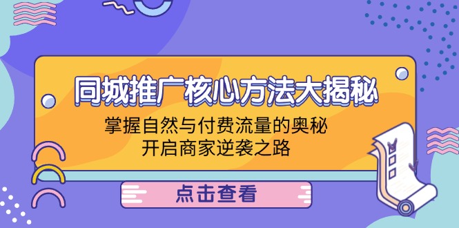 (12574期)同城推广核心方法大揭秘:掌握自然与付费流量的奥秘,开启商家逆袭之路 (12574期)同城推广核心方法大揭秘:掌握自然与付费流量的奥秘,开启商家逆袭之路