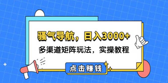 (12255期)日入3000+ 骚气导航,多渠道矩阵玩法,实操教程 (12255期)日入3000+ 骚气导航,多渠道矩阵玩法,实操教程