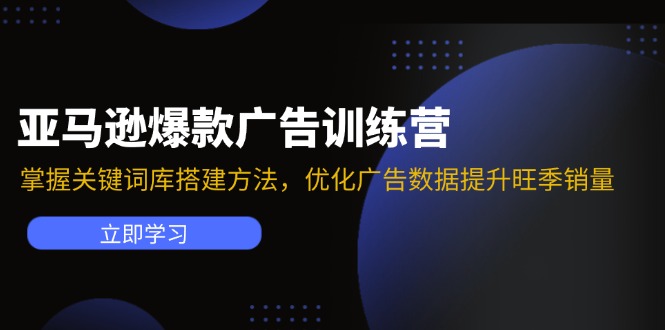 (11858期)亚马逊爆款广告训练营:掌握关键词库搭建方法,优化广告数据提升旺季销量
