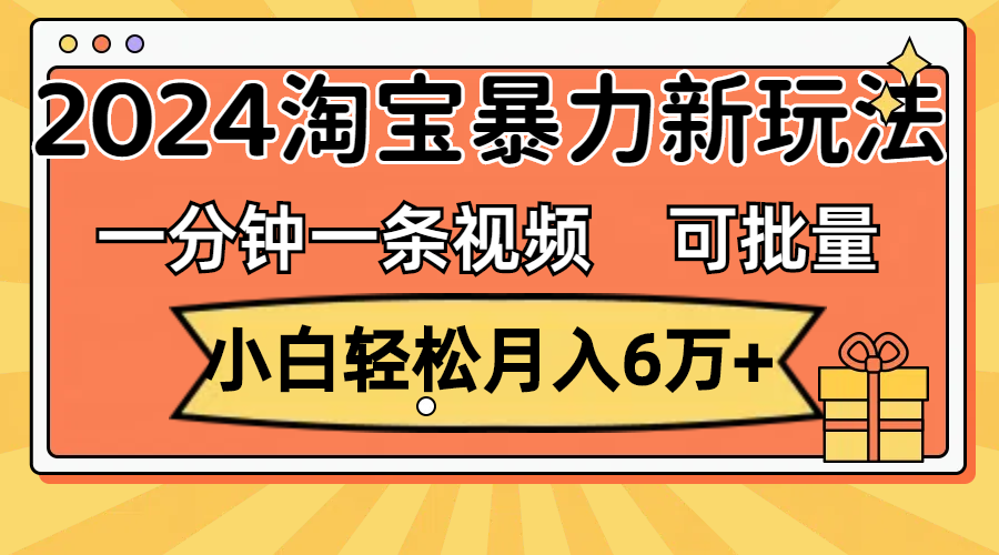 (11700期)一分钟一条视频,小白轻松月入6万+,2024淘宝暴力新玩法,可批量放大收益