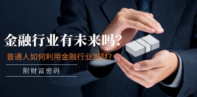 (11499期)某付费文章:金融行业有未来吗?普通人如何利用金融行业发财?(附财富密码) (11499期)某付费文章:金融行业有未来吗?普通人如何利用金融行业发财?(附财富密码)