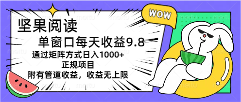 (11377期)坚果阅读单窗口每天收益9.8通过矩阵方式日入1000+正规项目附有管道收益…