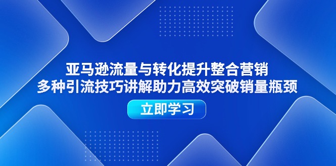 (11335期)亚马逊流量与转化提升整合营销,多种引流技巧讲解助力高效突破销量瓶颈 (11335期)亚马逊流量与转化提升整合营销,多种引流技巧讲解助力高效突破销量瓶颈