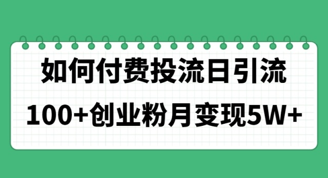 (11155期)如何通过付费投流日引流100+创业粉月变现5W+ (11155期)如何通过付费投流日引流100+创业粉月变现5W+