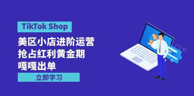 (9886期)TikTok Shop-美区小店进阶运营,抢占红利黄金期 嘎嘎出单(7节课) (9886期)TikTok Shop-美区小店进阶运营,抢占红利黄金期 嘎嘎出单(7节课)
