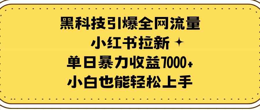 (9679期)黑科技引爆全网流量小红书拉新,单日暴力收益7000+,小白也能轻松上手 (9679期)黑科技引爆全网流量小红书拉新,单日暴力收益7000+,小白也能轻松上手