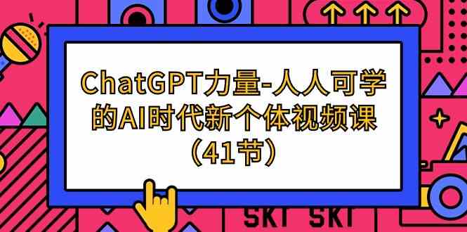 （9670期）ChatGPT-力量-人人可学的AI时代新个体视频课（41节）