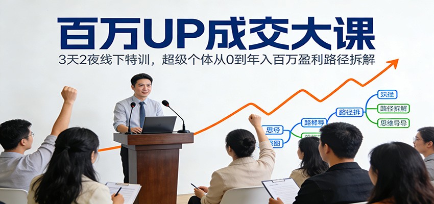 百万UP成交大课:3天2夜线下特训,超级个体从0到年入百万盈利路径拆解