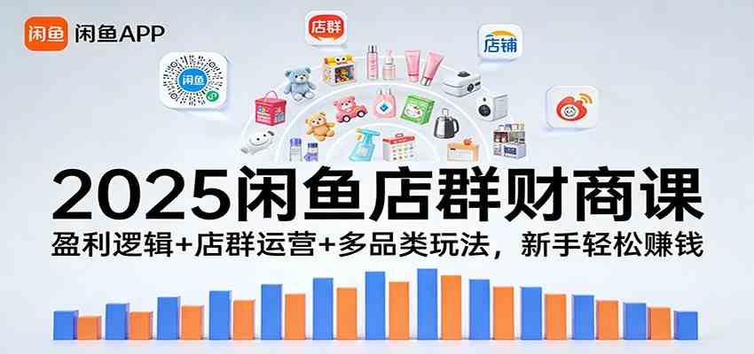 2025闲鱼店群财商课:盈利逻辑+店群运营+多品类玩法,新手轻松赚钱