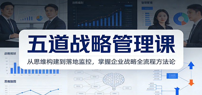 五道战略管理课：从思维构建到落地监控，掌握企业战略全流程方法论