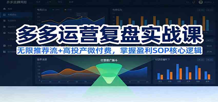 多多运营复盘实战课:无限推荐流+高投产微付费,掌握盈利SOP核心逻辑(更新)