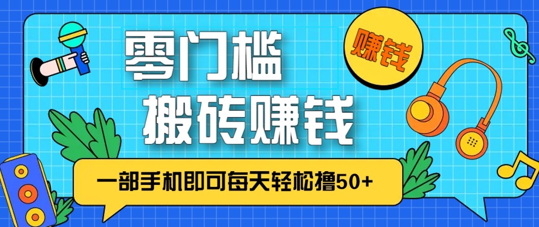 零成本零门槛无脑搬砖赚钱项目,只需一部手机即可每天轻松撸50+