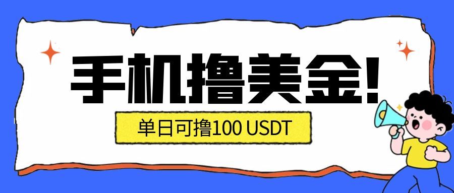 最新手机撸美金项目,单日产值100U+,2026年最新的风口项目