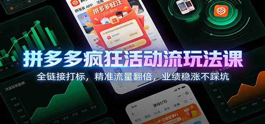 拼多多疯狂活动流玩法课:全链接打标,精准流量翻倍,业绩稳涨不踩坑