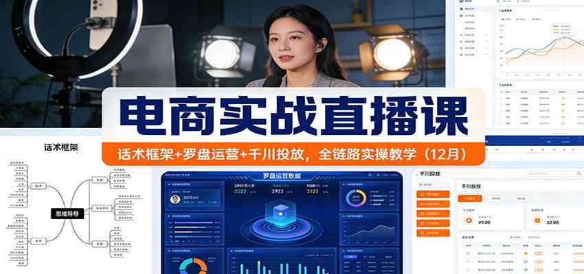 电商实战直播课:话术框架+罗盘运营+千川投放,全链路实操教学(12月)