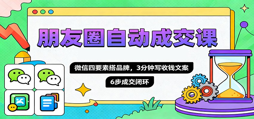 朋友圈自动成交课,微信四要素搭品牌,3分钟写收钱文案,6步成交闭环 朋友圈自动成交课,微信四要素搭品牌,3分钟写收钱文案,6步成交闭环