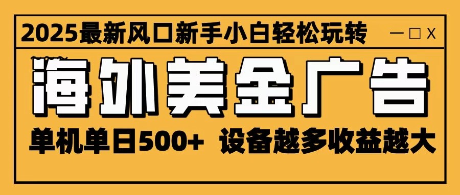 2025最新风口 海外美金广告 单机单日500+ 可无限放大 设备越多收益越大 轻松上手 2025最新风口 海外美金广告 单机单日500+ 可无限放大 设备越多收益越大 轻松上手
