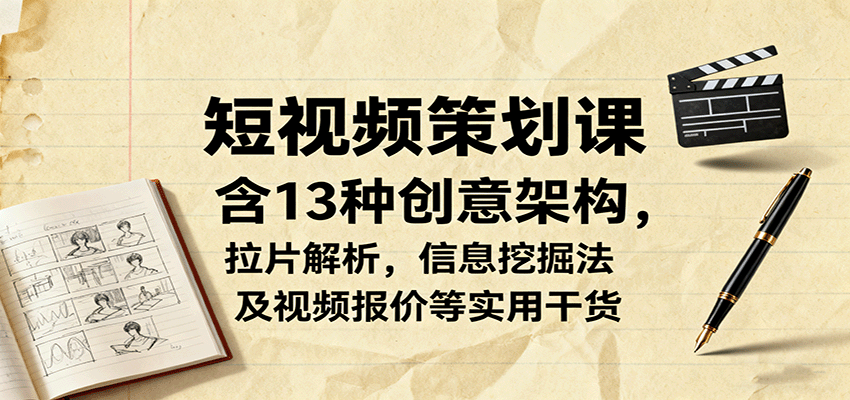 短视频策划课,含13种创意架构,拉片解析,信息挖掘法及视频报价等实用干货
