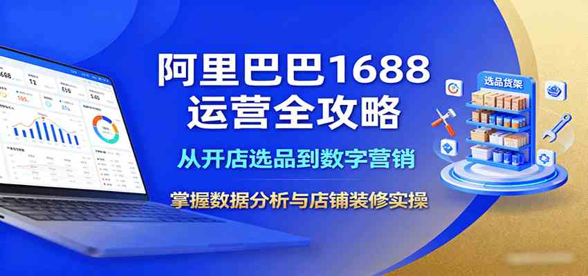 阿里巴巴1688运营全攻略：从开店选品到数字营销，掌握数据分析与店铺装修实操