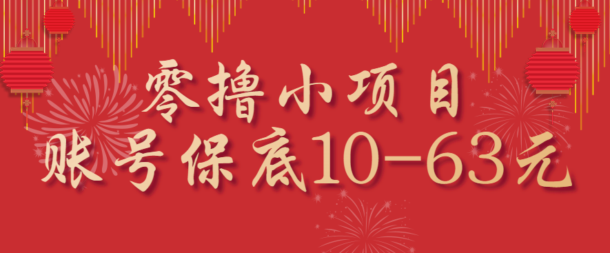 零撸小项目,一个账号保底10-63元,适合新手小白操作,能多账号领低保