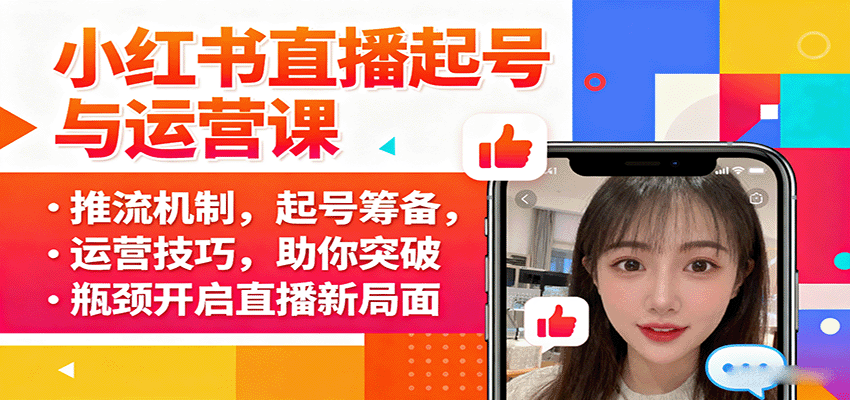 小红书直播起号与运营课：推流机制，起号筹备，运营技巧，助你突破瓶颈开启直播新局面