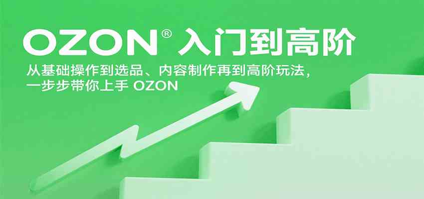 OZON入门到高阶,从基础操作到选品、内容制作再到高阶玩法,一步步带你上手OZON OZON入门到高阶,从基础操作到选品、内容制作再到高阶玩法,一步步带你上手OZON
