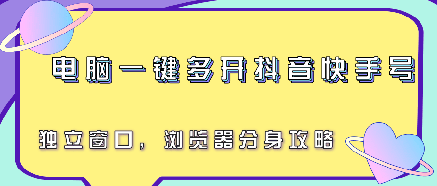 电脑一键多开抖音快手号,独立窗口,浏览器分身攻略