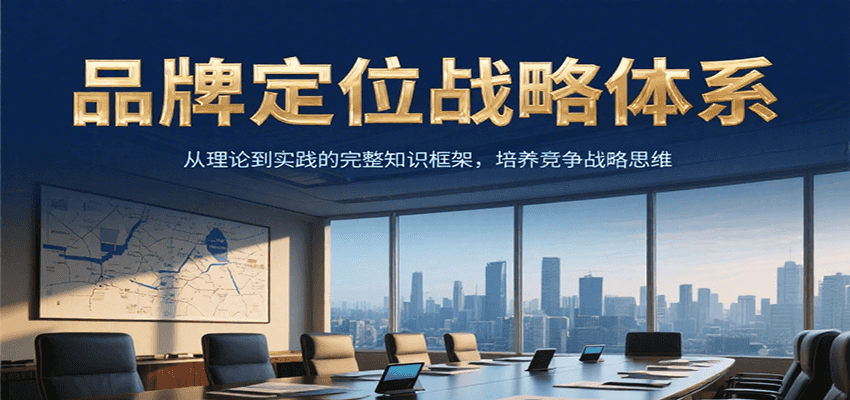品牌定位战略体系,从理论到实践的完整知识框架,培养产品竞争战略思维
