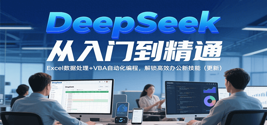 DeepSeek从入门到精通,Excel数据处理+VBA自动化编程,解锁高效办公新技能(更新)